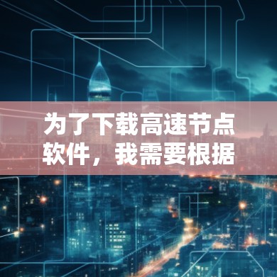 为了下载高速节点软件，我需要根据以下步骤进行选择