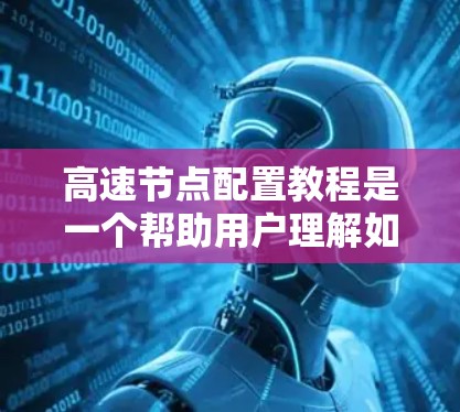 高速节点配置教程是一个帮助用户理解如何配置关键网络节点的技术文档或指南。以下是对该教程的分步说明，涵盖硬件和软件配置，包括安装、防火墙设置、服务器权限和网络连接