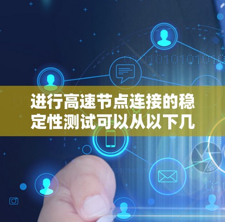 进行高速节点连接的稳定性测试可以从以下几个步骤进行