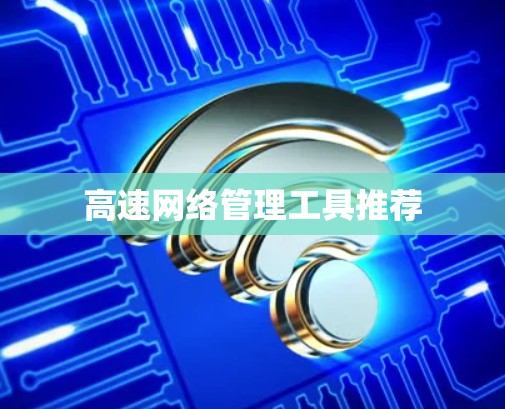 高速网络管理工具推荐