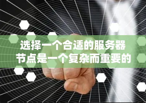 选择一个合适的服务器节点是一个复杂而重要的过程，需要综合考虑性能、安全、存储、网络等多个方面。以下是一个系统化的指南，帮助您选择适合自己的服务器节点