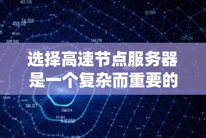 选择高速节点服务器是一个复杂而重要的过程，涉及到多个因素的综合考量。以下是系统性的总结，帮助您更好地选择高速节点服务器