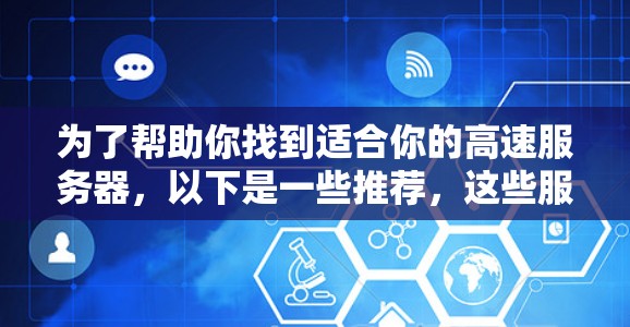 为了帮助你找到适合你的高速服务器，以下是一些推荐，这些服务器通常支持高速连接和高性能功能