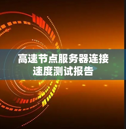 高速节点服务器连接速度测试报告