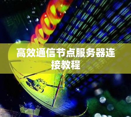 高效通信节点服务器连接教程