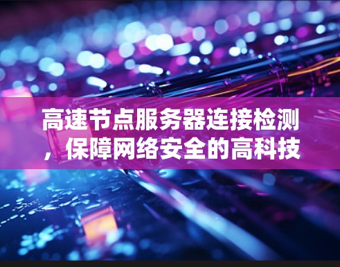 高速节点服务器连接检测，保障网络安全的高科技解决方案