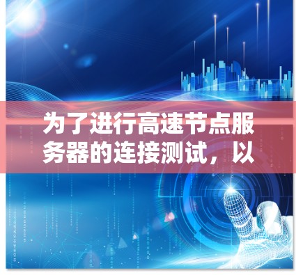 为了进行高速节点服务器的连接测试，以下是一个清晰的步骤指南，涵盖测试目的、工具、步骤和注意事项