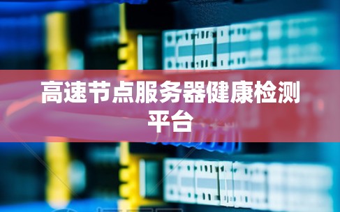高速节点服务器健康检测平台