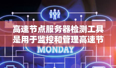 高速节点服务器检测工具是用于监控和管理高速节点服务器的系统，确保它们的健康和性能。以下是对这些工具的详细介绍