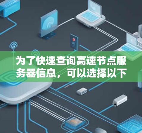 为了快速查询高速节点服务器信息，可以选择以下几个工具，每个工具各有其特点和适用场景