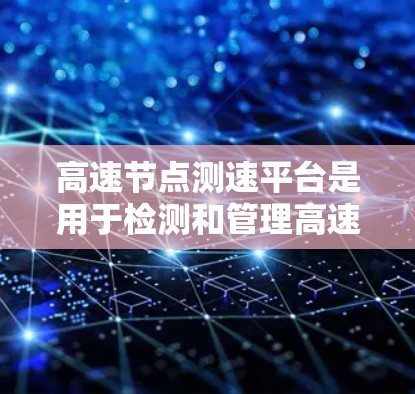 高速节点测速平台是用于检测和管理高速公路主干道交通流量的关键设备，主要作用是优化交通流量，预防和减少交通事故。以下是其关键功能和相关细节