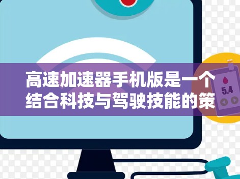 高速加速器手机版是一个结合科技与驾驶技能的策略游戏，旨在提升驾驶者的快速反应能力和技术感。以下是对该游戏的详细分析和设计建议