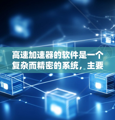 高速加速器的软件是一个复杂而精密的系统，主要包括以下部分