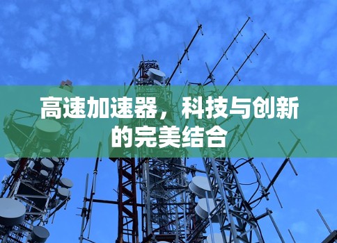 高速加速器,科技与创新的完美结合 高速加速器,科技与创新的完美结合