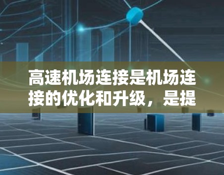 高速机场连接是机场连接的优化和升级，是提升机场运营效率和旅客舒适度的重要环节。以下是高速机场连接的教程学习要点
