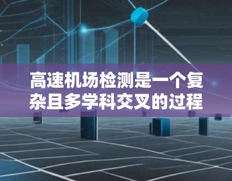 高速机场检测是一个复杂且多学科交叉的过程，旨在确保机场的安全和稳定运营。以下是对高速机场检测的关键点的总结