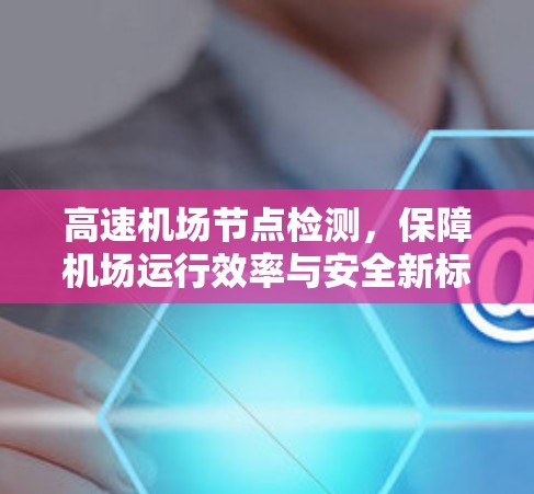 高速机场节点检测，保障机场运行效率与安全新标准