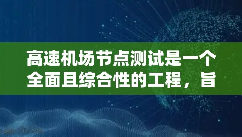 高速机场节点测试是一个全面且综合性的工程,旨在确保机场信号线在所有区域的稳定性和可靠性。以下是该过程的关键步骤和考虑因素 高速机场节点测试是一个全面且综合性的工程,旨在确保机场信号线在所有区域的稳定性和可靠性。以下是该过程的关键步骤和考虑因素