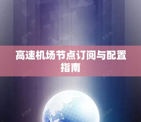 高速机场节点订阅与配置指南