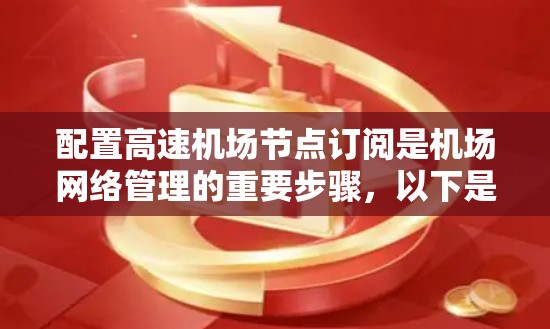 配置高速机场节点订阅是机场网络管理的重要步骤，以下是详细的步骤指南