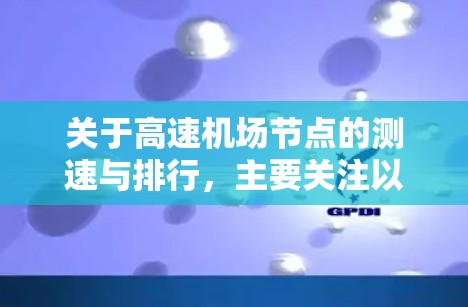 关于高速机场节点的测速与排行，主要关注以下几个方面
