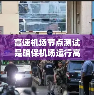 高速机场节点测试是确保机场运行高效的重要环节，涉及多个关键环节的测试和验证，以保证设备和系统的稳定性和可靠性。以下是对高速机场节点测试的详细分析