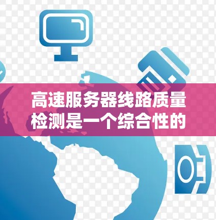 高速服务器线路质量检测是一个综合性的复杂问题，涉及多个方面的技术手段和策略。以下是对高速服务器线路质量检测方法的详细探讨