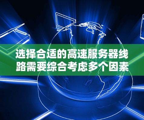 选择合适的高速服务器线路需要综合考虑多个因素，以下是一个清晰的步骤指南