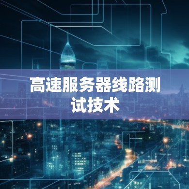 高速服务器线路测试技术 高速服务器线路测试技术