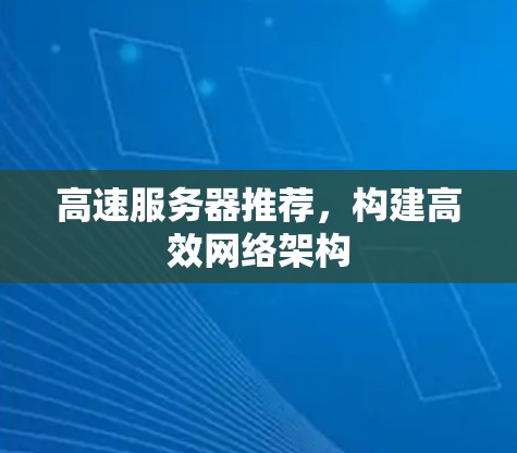 高速服务器推荐，构建高效网络架构