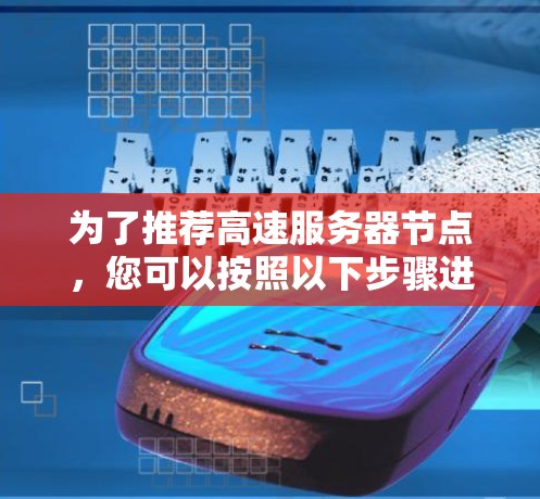 为了推荐高速服务器节点，您可以按照以下步骤进行