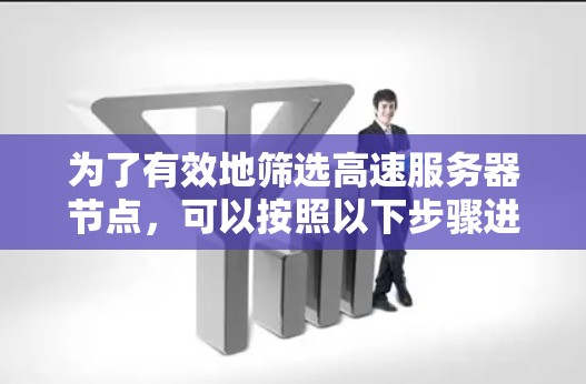 为了有效地筛选高速服务器节点，可以按照以下步骤进行