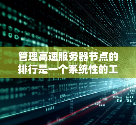 管理高速服务器节点的排行是一个系统性的工作，需要从创建节点、设置规则、排序节点、监控状态和权限管理等多个方面进行。以下是逐步的指南