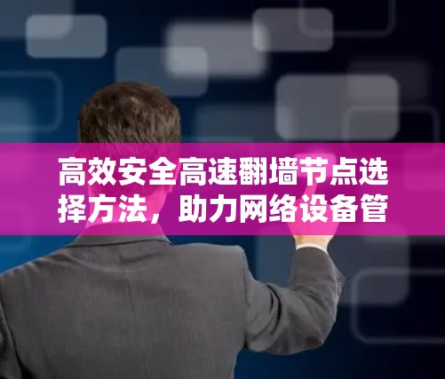高效安全高速翻墙节点选择方法，助力网络设备管理