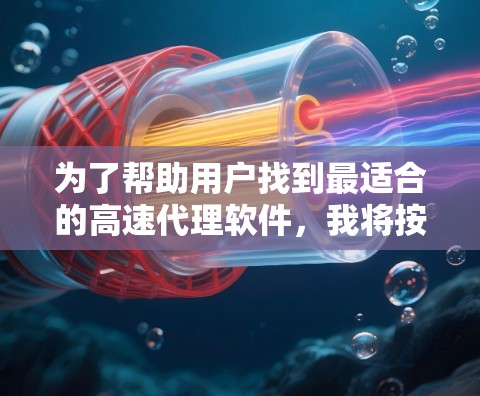 为了帮助用户找到最适合的高速代理软件，我将按照以下步骤进行推荐和分析