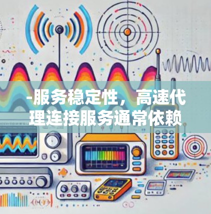 -服务稳定性，高速代理连接服务通常依赖于网络的稳定性。如果网络不稳定，代理连接可能会中断或延迟较大