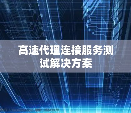 高速代理连接服务测试解决方案