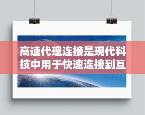 高速代理连接是现代科技中用于快速连接到互联网的服务,广泛应用于视频会议、实时游戏、数据分析等领域。以下是关于高速代理连接的详细总结 高速代理连接是现代科技中用于快速连接到互联网的服务,广泛应用于视频会议、实时游戏、数据分析等领域。以下是关于高速代理连接的详细总结
