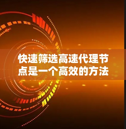 快速筛选高速代理节点是一个高效的方法，确保网络性能。以下是一个结构化的指南，帮助你在网络环境中找到最佳选择
