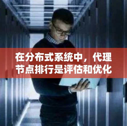 在分布式系统中,代理节点排行是评估和优化系统性能的重要环节。以下是对该主题的详细总结和指南 在分布式系统中,代理节点排行是评估和优化系统性能的重要环节。以下是对该主题的详细总结和指南