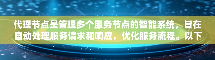 代理节点是管理多个服务节点的智能系统，旨在自动处理服务请求和响应，优化服务流程。以下是代理节点的核心功能和操作步骤