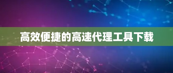 高效便捷的高速代理工具下载