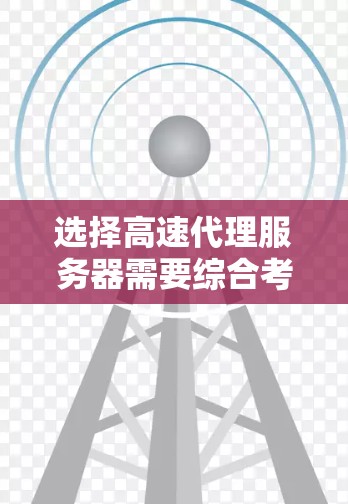 选择高速代理服务器需要综合考虑多个因素，以确保服务器性能和用户体验。以下是一个分步指南，帮助你做出明智的选择