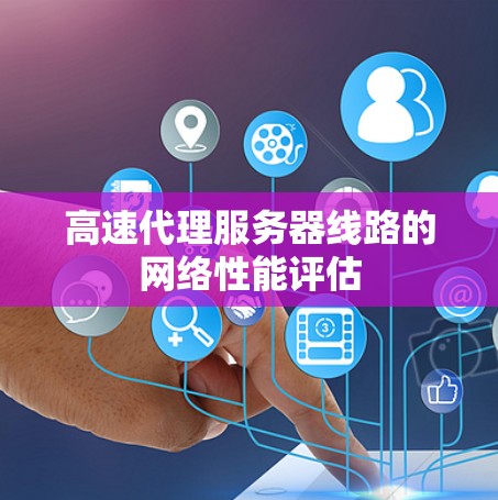 高速代理服务器线路的网络性能评估