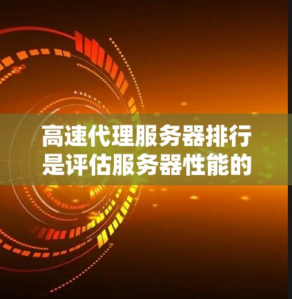 高速代理服务器排行是评估服务器性能的重要指标，通常基于多个方面来衡量其表现。以下是关于高速代理服务器排行的详细分析