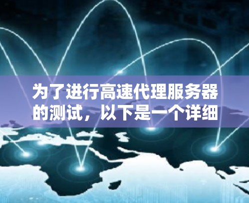 为了进行高速代理服务器的测试，以下是一个详细的步骤指南