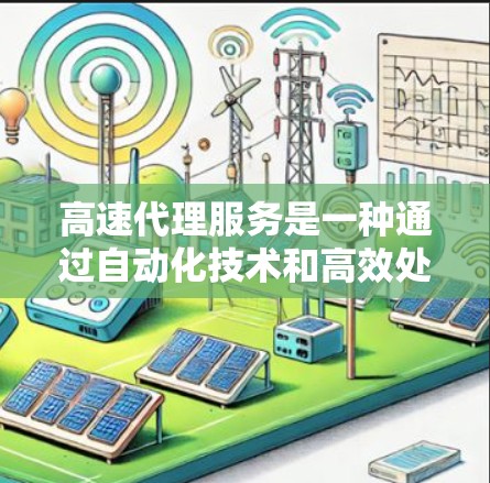 高速代理服务是一种通过自动化技术和高效处理方式快速响应用户请求的服务模式，适用于多个领域。以下是对高速代理服务的详细总结