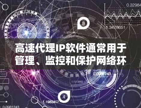 高速代理IP软件通常用于管理、监控和保护网络环境,特别是当需要快速访问或管理多个IP地址时。以下是一些常见的高速代理IP软件及其主要功能 高速代理IP软件通常用于管理、监控和保护网络环境,特别是当需要快速访问或管理多个IP地址时。以下是一些常见的高速代理IP软件及其主要功能