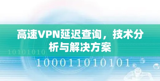 高速VPN延迟查询,技术分析与解决方案 高速VPN延迟查询,技术分析与解决方案