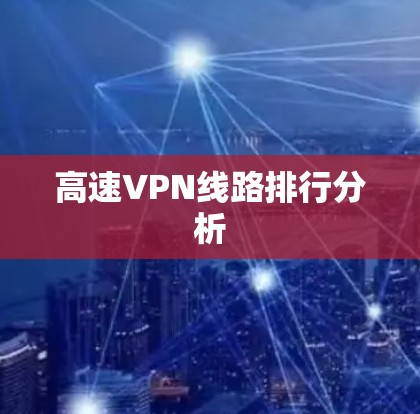 高速VPN线路排行分析 高速VPN线路排行分析
